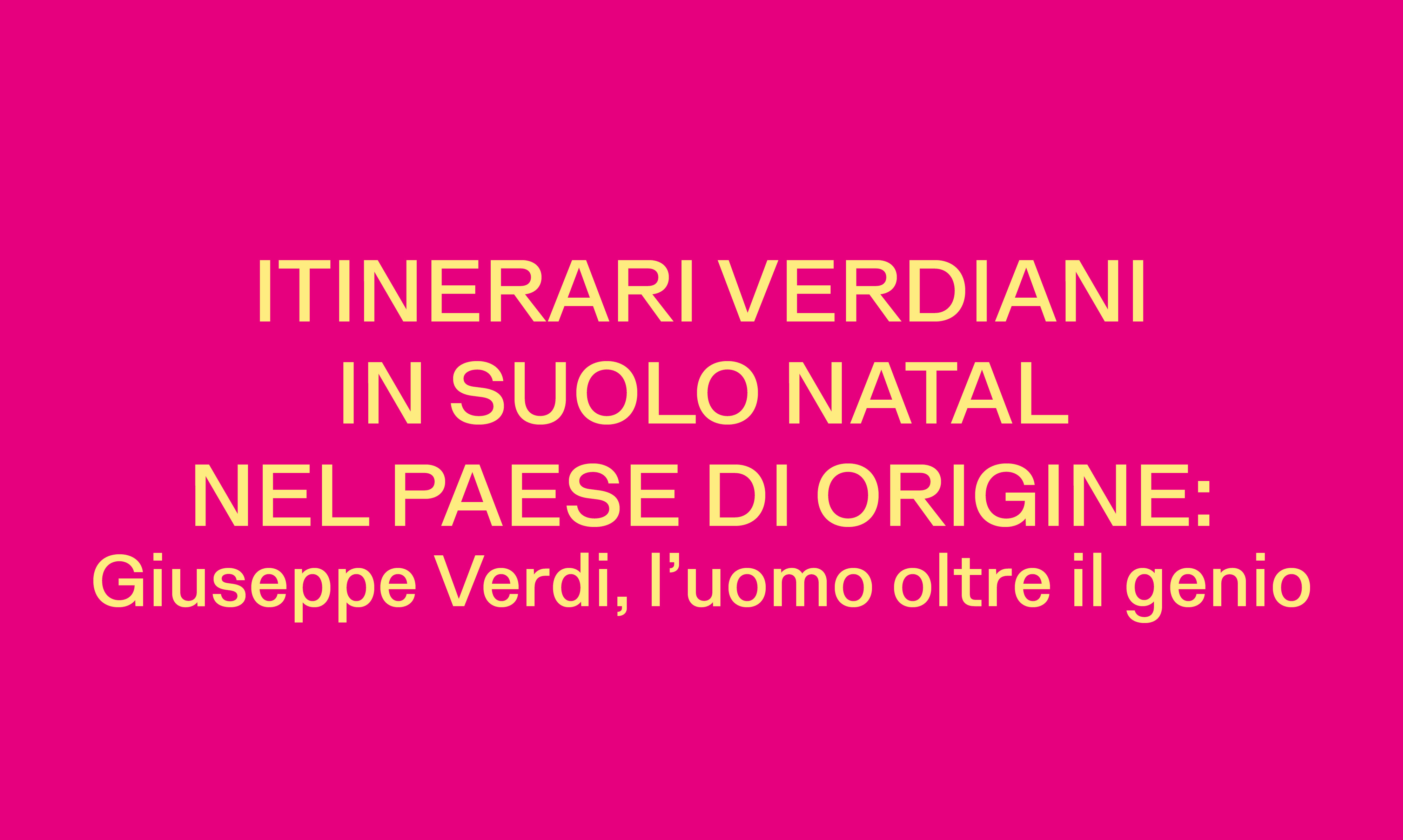 ITINERARI VERDIANI IN SUOLO NATAL NEL PAESE DI ORIGINE: GIUSEPPE VERDI, L’UOMO OLTRE IL GENIO