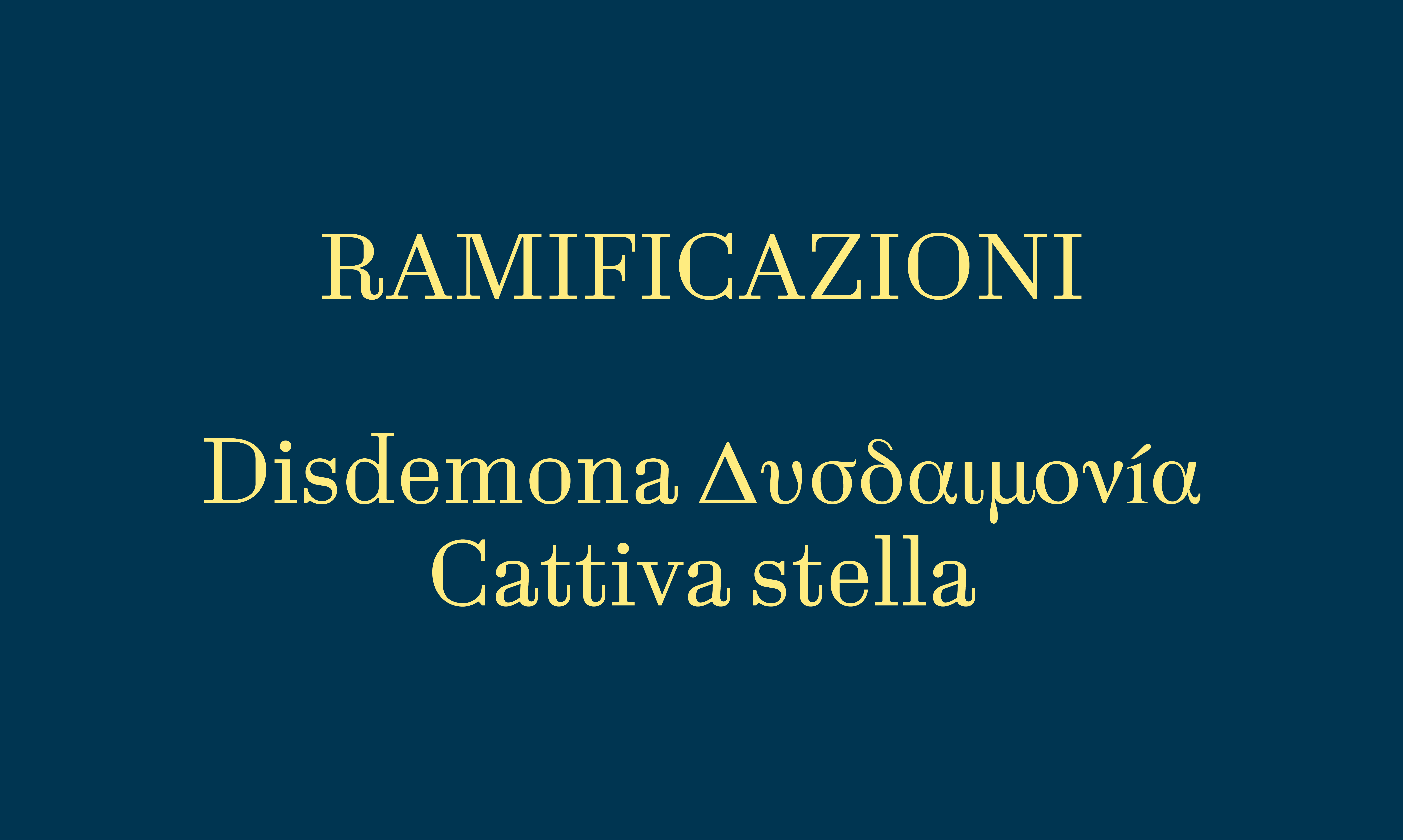 RAMIFICAZIONI  Disdemona. Δυσδαιμονíα Cattiva stella